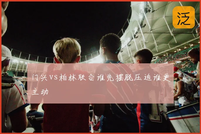 门兴vs柏林联合谁先摆脱压迫谁更主动