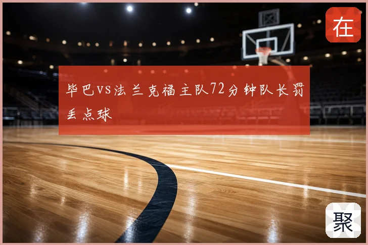 毕巴vs法兰克福主队72分钟队长罚丢点球