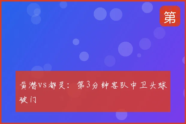 黄潜vs都灵：第3分钟客队中卫头球破门