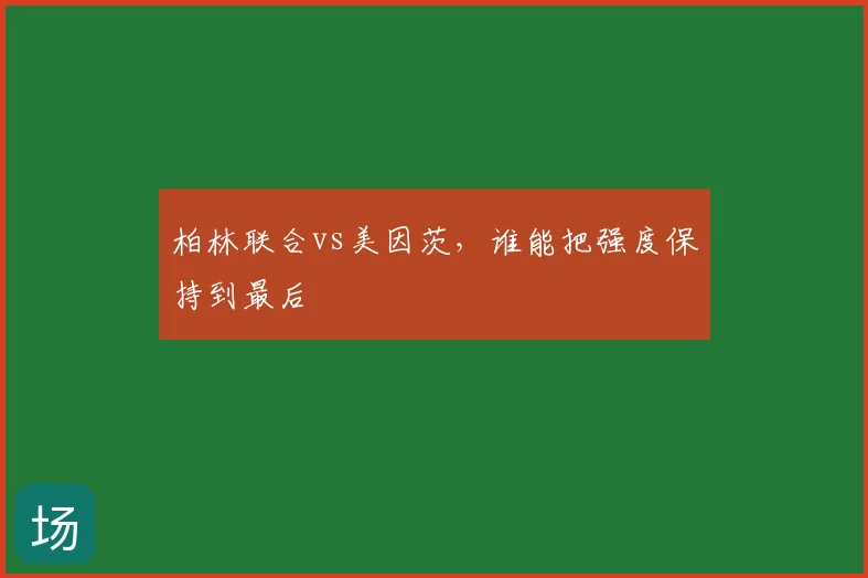 柏林联合vs美因茨，谁能把强度保持到最后