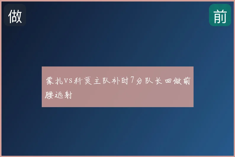 蒙扎vs科莫主队补时7分队长回做前腰远射