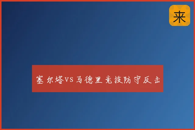 塞尔塔vs马德里竞技防守反击