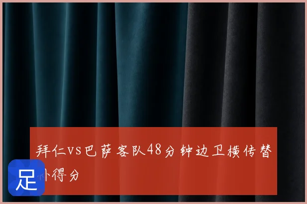 拜仁vs巴萨客队48分钟边卫横传替补得分